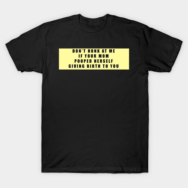 dont honk at me if ur mom pooped herself T-Shirt by imovrhere